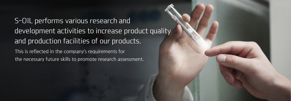 S-OIL performs various research and development activities to increase product quality and production facilities of our products. - This is reflected in the ompany’s requirements for the necessary future skills to promote research assessment.
